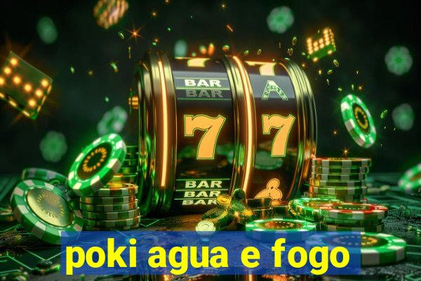 poki agua e fogo